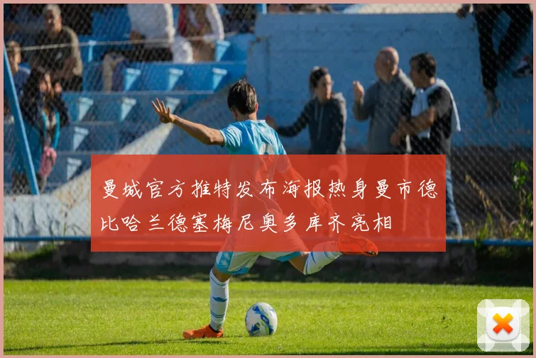 曼城官方推特发布海报热身曼市德比哈兰德塞梅尼奥多库齐亮相