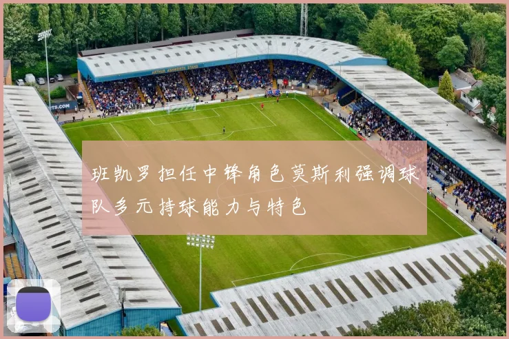 班凯罗担任中锋角色莫斯利强调球队多元持球能力与特色