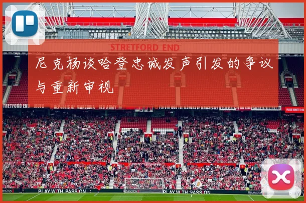 尼克杨谈哈登忠诚发声引发的争议与重新审视