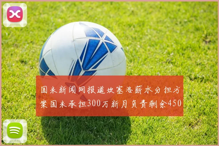 国米新闻网报道坎塞洛薪水分担方案国米承担300万新月负责剩余450万