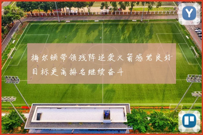 梅尔顿带领残阵逆袭火箭感觉良好目标更高排名继续奋斗