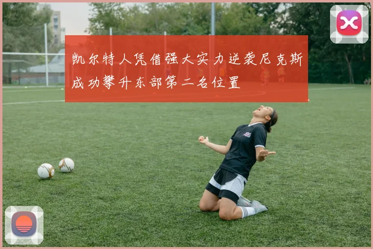 凯尔特人凭借强大实力逆袭尼克斯成功攀升东部第二名位置