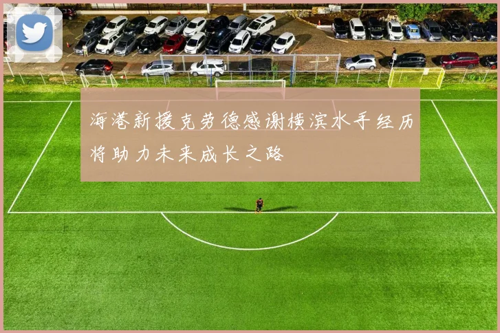 海港新援克劳德感谢横滨水手经历将助力未来成长之路