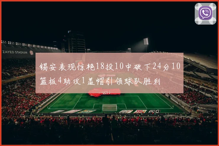 锡安表现惊艳18投10中砍下24分10篮板4助攻1盖帽引领球队胜利
