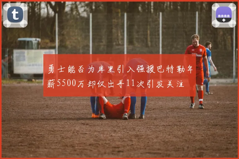 勇士能否为库里引入强援巴特勒年薪5500万却仅出手11次引发关注