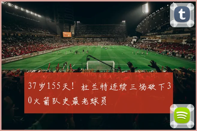 37岁155天！杜兰特连续三场砍下30火箭队史最老球员
