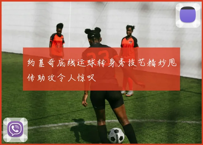 约基奇底线运球转身秀技艺精妙甩传助攻令人惊叹