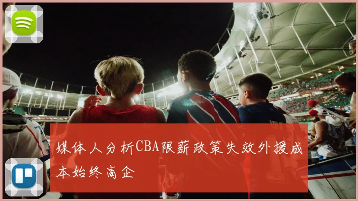 媒体人分析CBA限薪政策失效外援成本始终高企