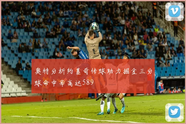 奥特分析约基奇传球助力掘金三分球命中率高达589