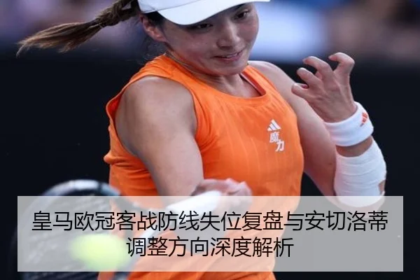 皇马欧冠客战防线失位复盘与安切洛蒂调整方向深度解析